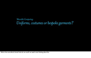 Wearable Computing:
                             Uniforms, costumes or bespoke garments?




What is the most ethical choi...
