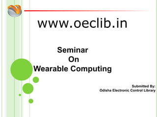 www.oeclib.in
Submitted By:
Odisha Electronic Control Library
Seminar
On
Wearable Computing
 