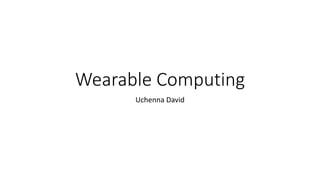 Wearable Computing
Uchenna David
 
