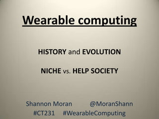 Wearable computing

   HISTORY and EVOLUTION

   NICHE vs. HELP SOCIETY



Shannon Moran   @MoranShann
  #CT231 #WearableComputing
 