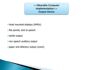 >>Wearable Computer
Implementation>>
Output Device
head mounted displays (HMDs)
flat panels, text to speech
tactile output
non speech auditory output
paper and olfactory output (scent)
 
