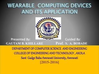 GAUTAM B. KHILLARE Prof. S. A. BOBADE
Presented By: Guided By:
DEPARTMENTOF COMPUTER SCIENCE ANDENGINEERING
COLLEGEOF ENGINEERING AND TECHNOLOGY , AKOLA
Sant GadgeBaba AmravatiUniversity, Amravati
[2015-2016]
 