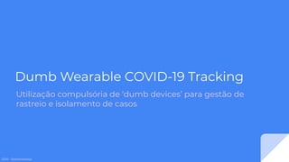 2020 - @antoniomaxai
Dumb Wearable COVID-19 Tracking
Utilização compulsória de ‘dumb devices’ para gestão de
rastreio e isolamento de casos
 