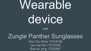 Wearable
device
Zungle Panther Sunglasses
Koo Tsz Chun 17218128
Lai man hin 17215149
Sze hiu ying 17223997
 