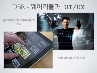 DBR - 웨어러블과 UI/UX
웨어러블의 첫 시장은 활동량 추적기
영화 마이너리티리포트에서의
NUI
애플 아이패드 핀치-투-줌
 
