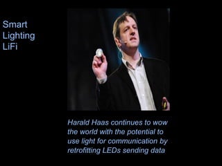 13
Harald Haas continues to wow
the world with the potential to
use light for communication by
retrofitting LEDs sending data
Smart
Lighting
LiFi
 