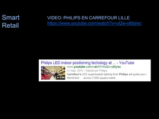 Smart
Retail
VIDEO: PHILIPS EN CARREFOUR LILLE
https://www.youtube.com/watch?v=uQw-o6bjrec
17
 