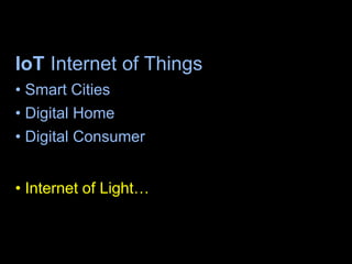 IoT Internet of Things
• Smart Cities
• Digital Home
• Digital Consumer
• Internet of Light… Internet of Everything
9
 