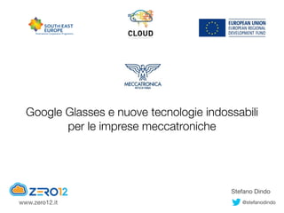 Google Glasses e nuove tecnologie indossabili
per le imprese meccatroniche
Stefano Dindo
@stefanodindowww.zero12.it
 