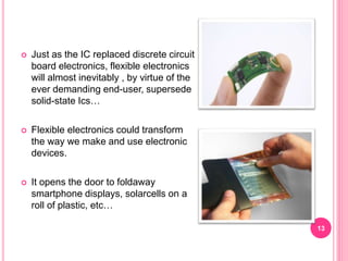  Just as the IC replaced discrete circuit
board electronics, flexible electronics
will almost inevitably , by virtue of t...
