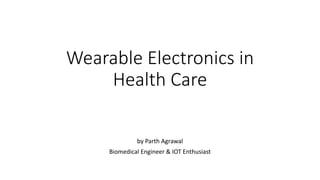 Wearable Electronics in
Health Care
by Parth Agrawal
Biomedical Engineer & IOT Enthusiast
 