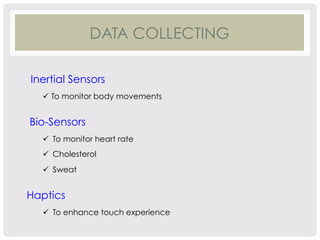 DATA COLLECTING 
Inertial Sensors 
ü To monitor body movements 
Bio-Sensors 
ü To monitor heart rate 
ü Cholesterol 
ü Sweat 
Haptics 
ü To enhance touch experience 
 