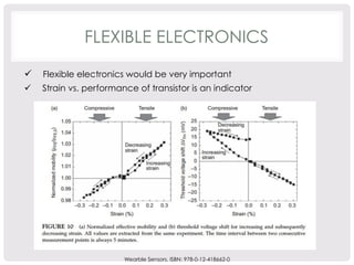 FLEXIBLE ELECTRONICS 
ü Flexible electronics would be very important 
ü Strain vs. performance of transistor is an indicator 
Wearble Sensors, ISBN: 978-0-12-418662-0 
 