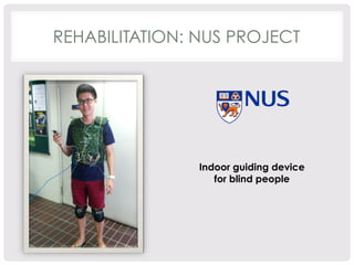 REHABILITATION: NUS PROJECT 
Indoor guiding device 
for blind people 
 
