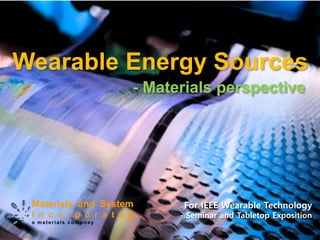Wearable EnergySources 
For IEEE Wearable Technology 
-Seminar and Tabletop Exposition 
-Materials perspective  