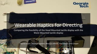 Wearable Haptics for Directing
Comparing the feasibility of the Head Mounted tactile display with the
Waist Mounted tactile display
Apurva Gupta, Shashank Jagirdar, Manasvi Lalwani, Thad Starner, Clint Zeagler
 