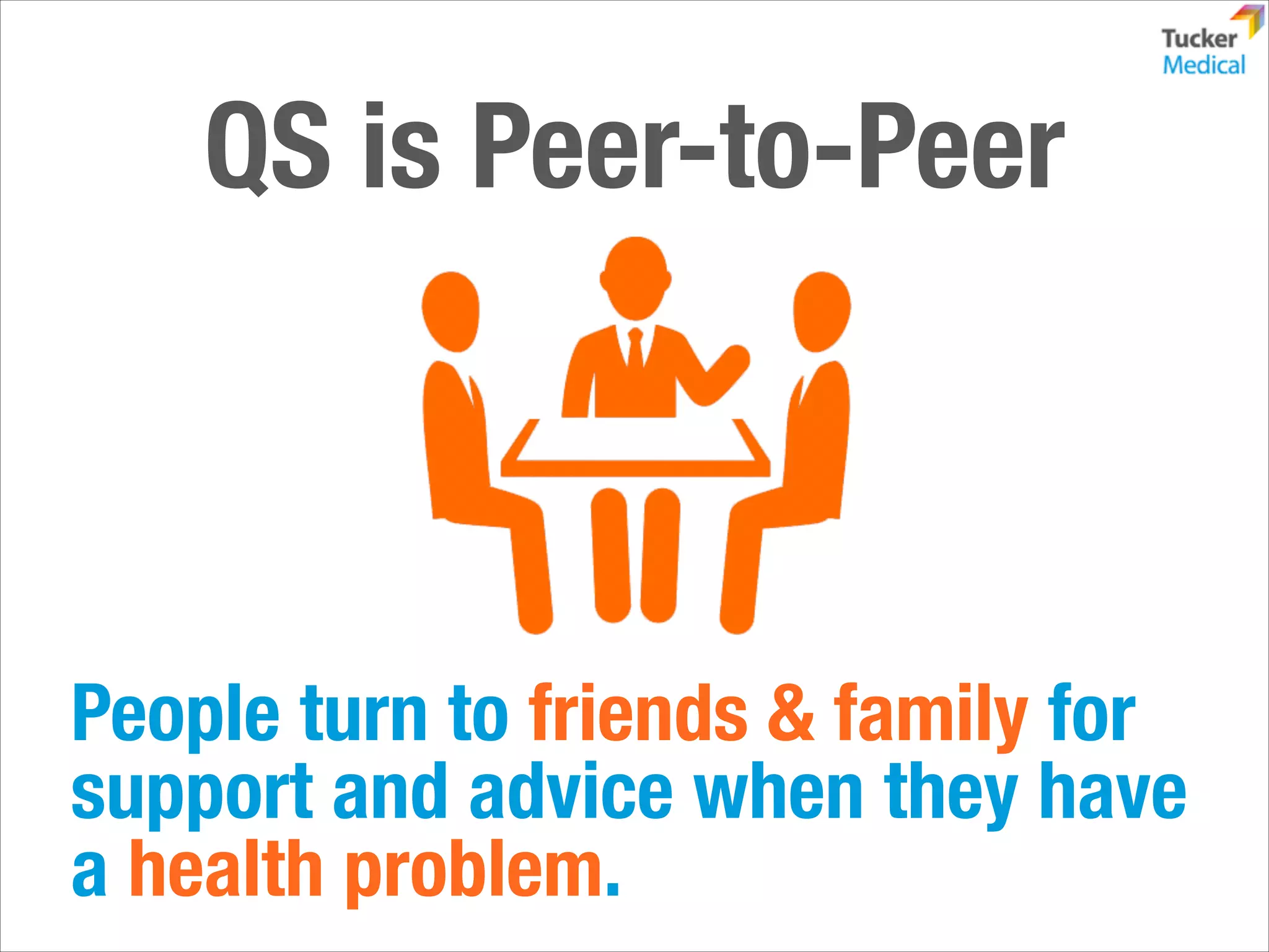 QS is Peer-to-Peer

People turn to friends & family for
support and advice when they have
a health problem.

 