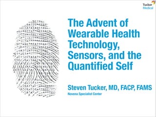 The Advent of
Wearable Health
Technology,
Sensors, and the
Quantiﬁed Self
Steven Tucker, MD, FACP, FAMS
Novena Specialist Center

 