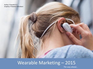 Wearable Marketing – 2015
The way ahead…
Author: Prayukth K V
Graphics: Prabahar Chitraikani
 