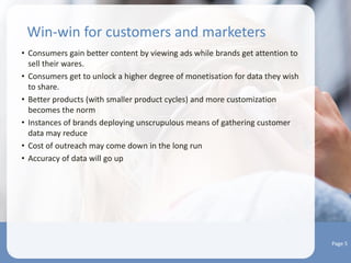 The opportunity
• Location-sensitive ads can be served to customers on-the-go during their
commutes.
• Being with consumers almost 24/7, these smart devices have the ability to
learn even more about their buying habits.
• Wearables are an integral part of the Internet of Things framework
• Co-creation opportunities will rise
• We are still in the “stone-age” of wearables
Page 4
 