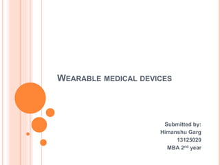 WEARABLE MEDICAL DEVICES
Submitted by:
Himanshu Garg
13125020
MBA 2nd year
 