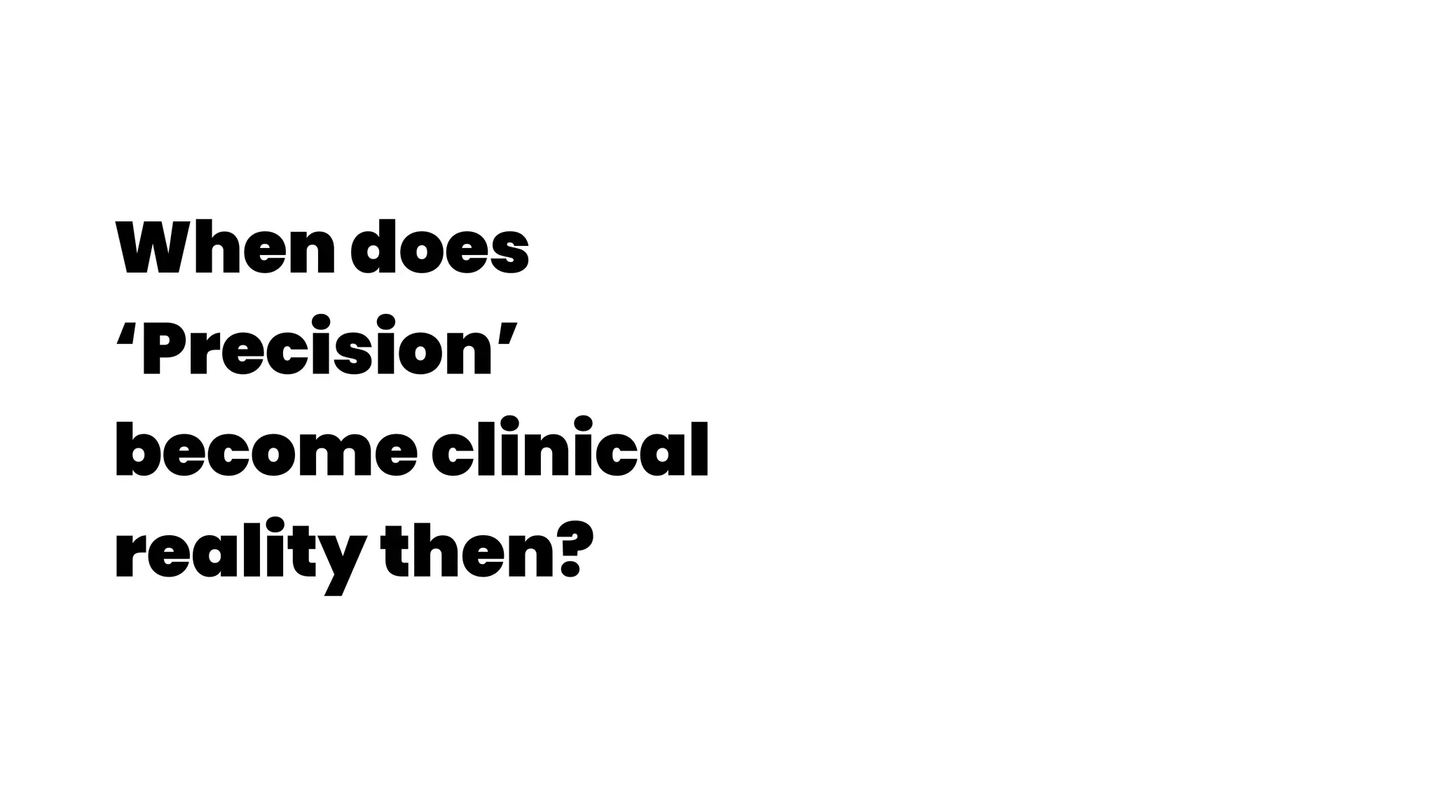 When does
‘Precision’
become clinical
reality then?
 