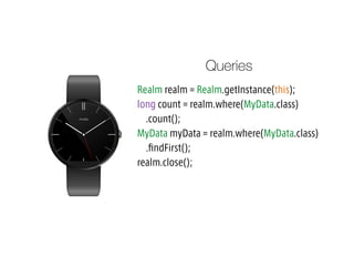 Realm realm = Realm.getInstance(this);
long count = realm.where(MyData.class)
.count();
MyData myData = realm.where(MyData.class)
.?ndFirst();
realm.close();
Queries
 