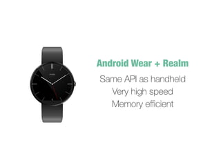 Same API as handheld
Very high speed
Memory e?cient
Android Wear + Realm
 