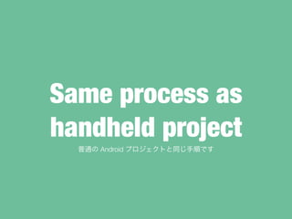 Same process as
handheld project
ͨ Android ץȤͬ혤Ǥ
 