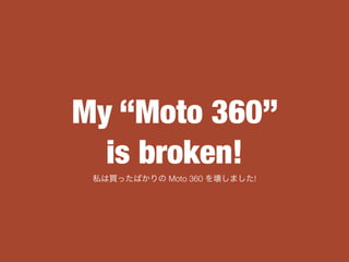 My Moto 360
is broken!
˽IäФ Moto 360 򉲤ޤ!
 