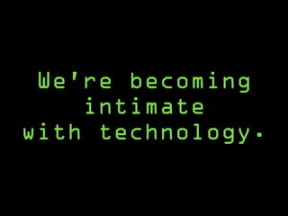 We’re becoming
intimate
with technology.
 