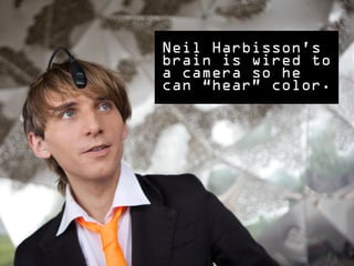 Neil Harbisson’s
brain is wired to
a camera so he
can “hear” color.
 