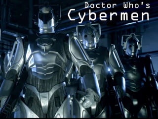 Doctor Who’s
Cybermen
 