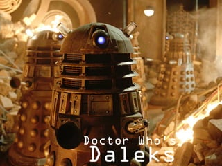 Cybermen
Doctor Who’s
Daleks
 