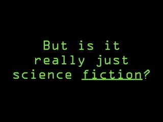But is it
really just
science fiction?
 
