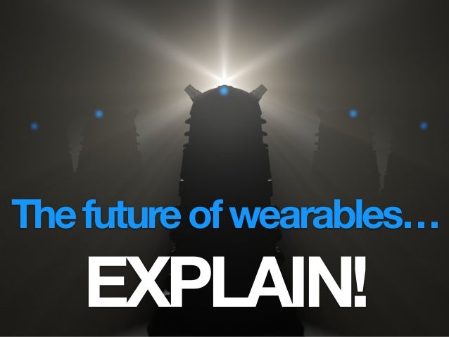 Thefutureofwearables…
EXPLAIN!
 