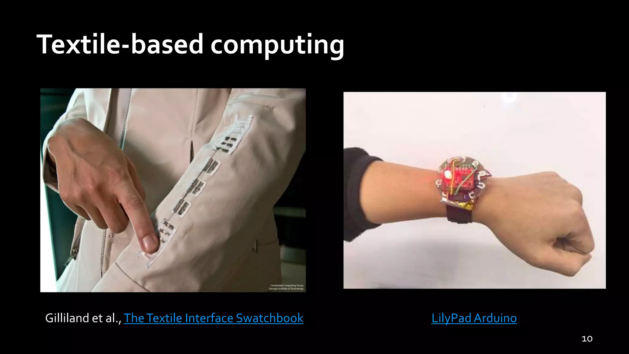 Textile-based computing
10
Gilliland et al.,TheTextile Interface Swatchbook LilyPadArduino
 