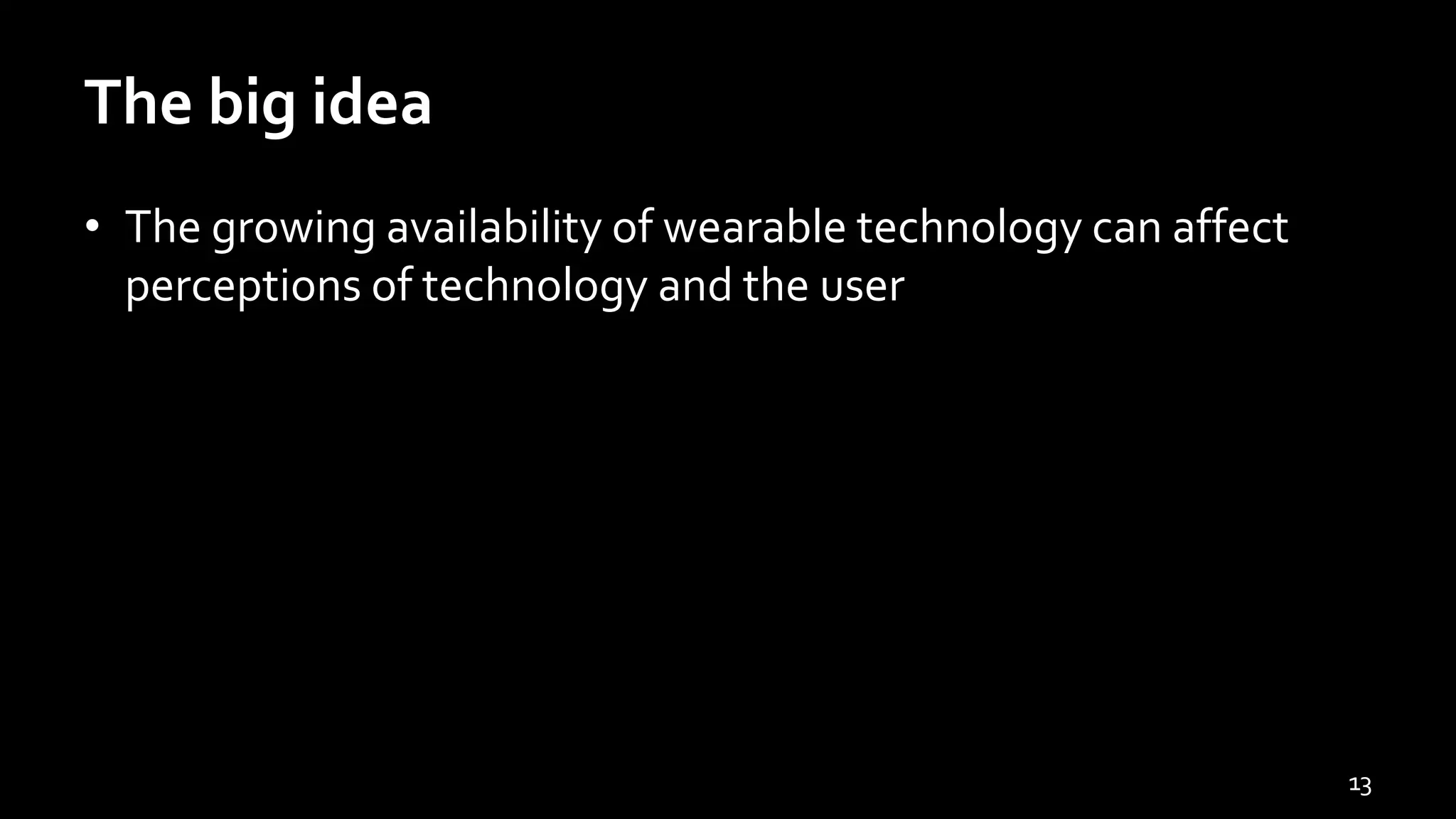 The big idea
• The growing availability of wearable technology can affect
perceptions of technology and the user
13
 