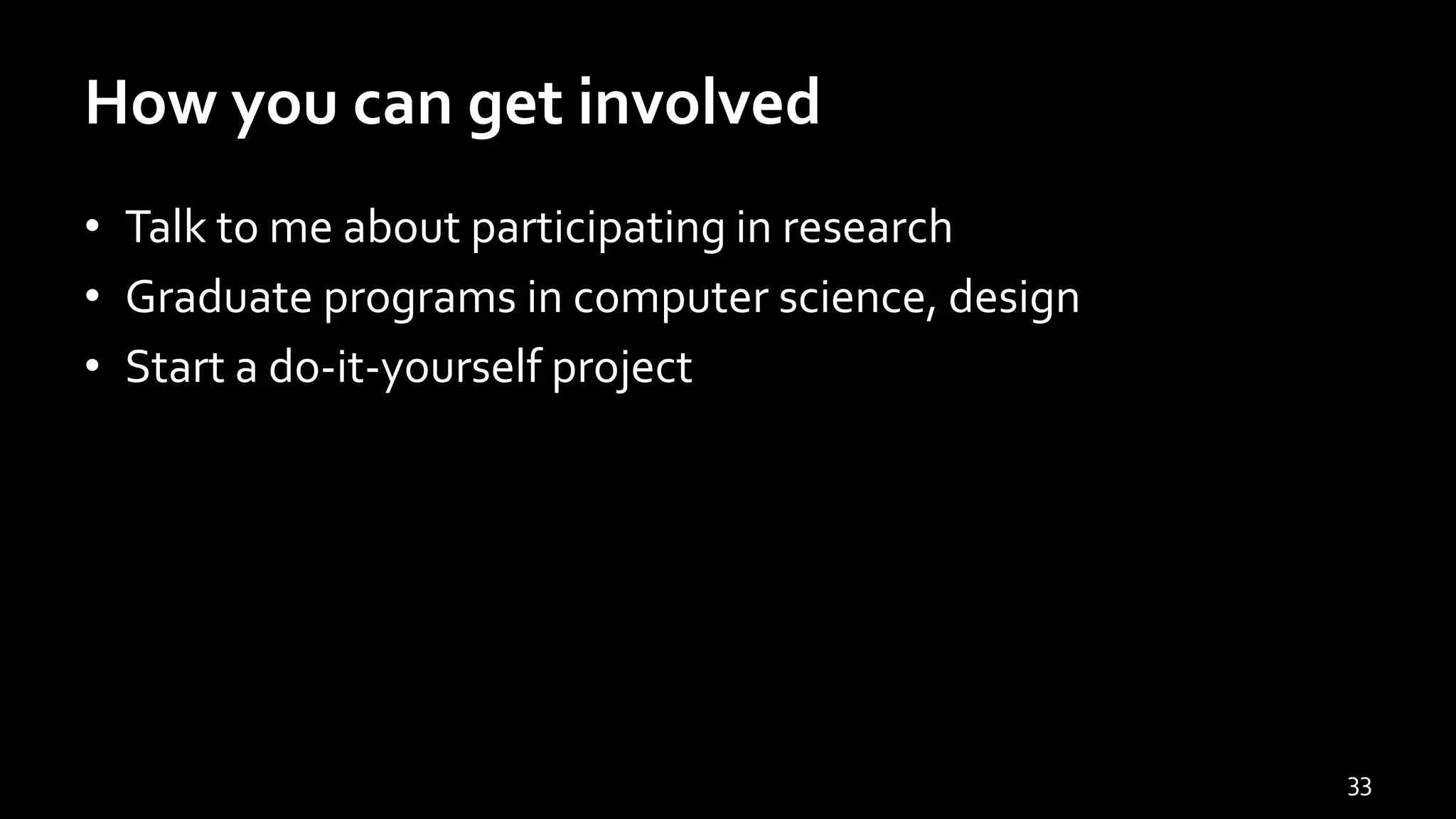 How you can get involved
• Talk to me about participating in research
• Graduate programs in computer science, design
• Start a do-it-yourself project
33
 