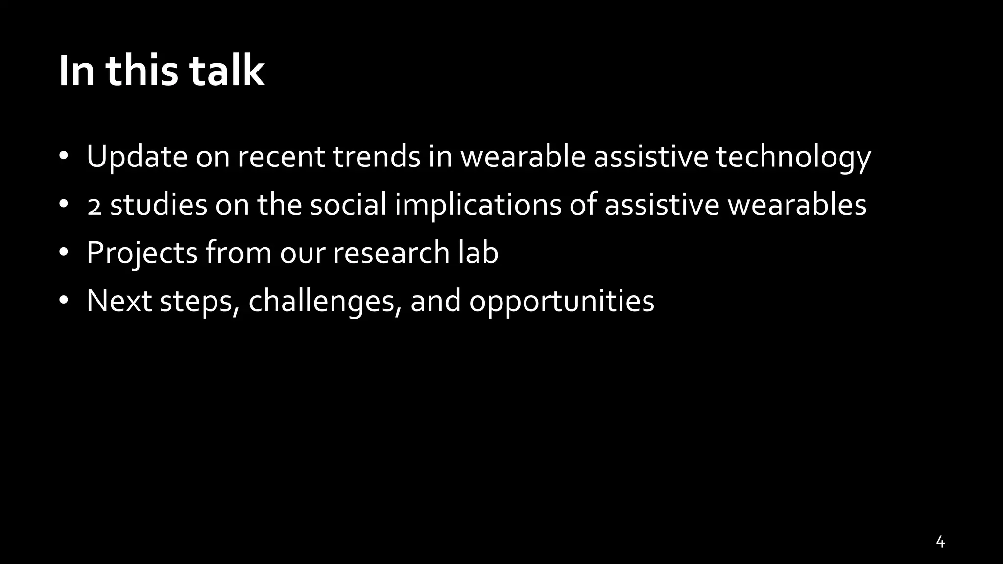 In this talk
• Update on recent trends in wearable assistive technology
• 2 studies on the social implications of assistive wearables
• Projects from our research lab
• Next steps, challenges, and opportunities
4
 