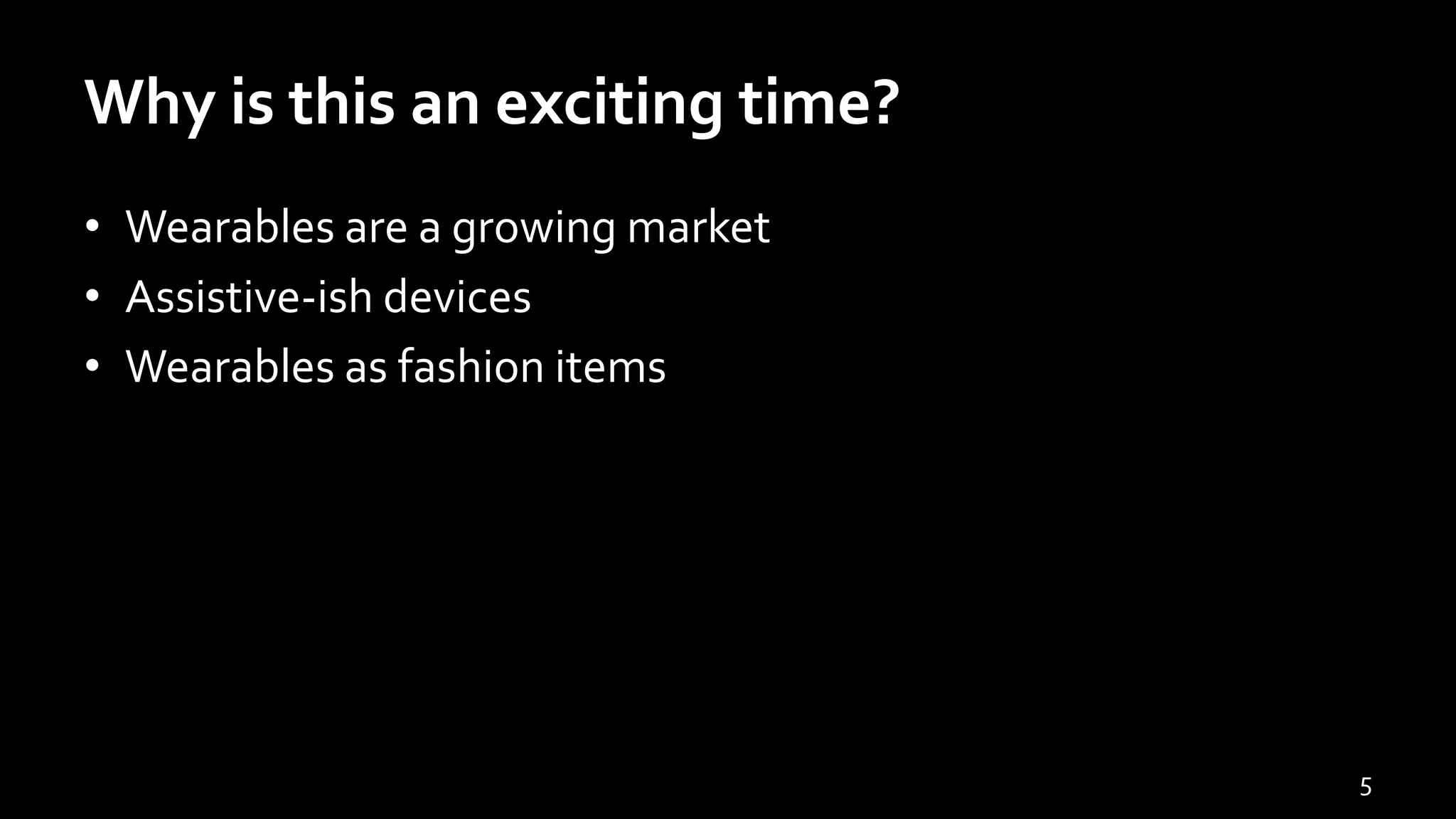 Why is this an exciting time?
• Wearables are a growing market
• Assistive-ish devices
• Wearables as fashion items
5
 
