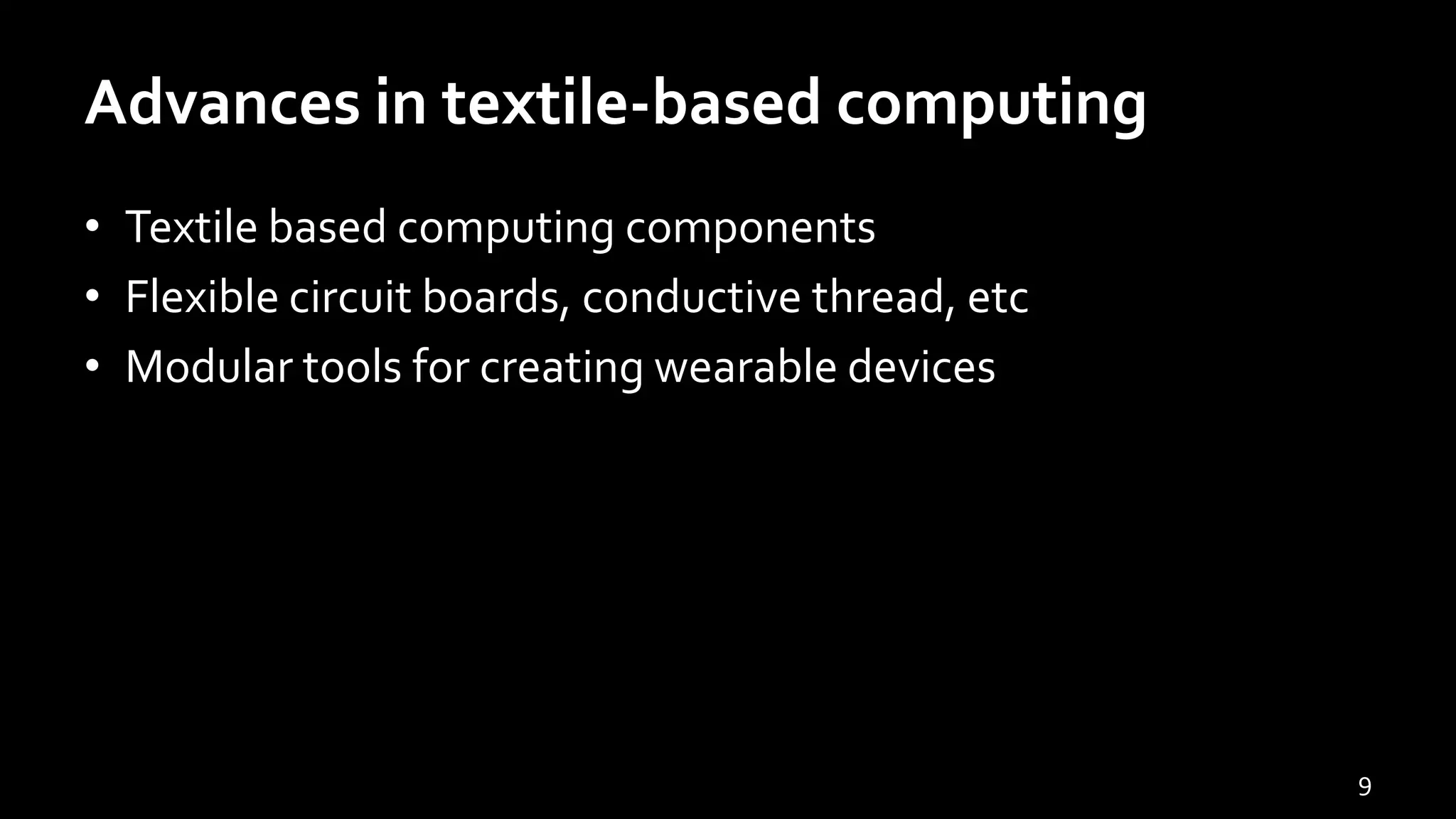 Advances in textile-based computing
• Textile based computing components
• Flexible circuit boards, conductive thread, etc
• Modular tools for creating wearable devices
9
 
