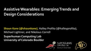 Superhuman Computing Lab
University of Colorado Boulder
AssistiveWearables: EmergingTrends and
Design Considerations
Shaun Kane (@shaunkane), Halley Profita (@halleyprofita),
Michael Lightner, and Nikolaus Correll
 