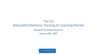 The US
Wearables/Wellness Tracking & Coaching Market
Recap of Secondary Research
January 28th, 2016
 