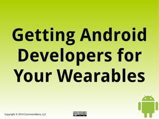 Getting Android
Developers for
Your Wearables
Copyright © 2014 CommonsWare, LLC

 