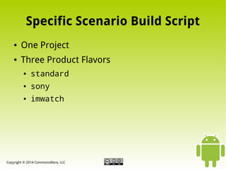 Specific Scenario Build Script
●

One Project

●

Three Product Flavors
●

standard

●

sony

●

imwatch

Copyright © 2014 CommonsWare, LLC

 
