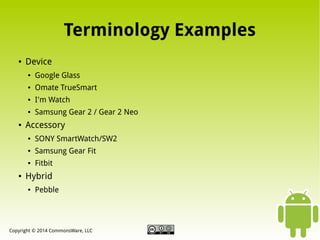 Terminology Examples
●

Device
●
●

Omate TrueSmart

●

I'm Watch

●

●

Google Glass

Samsung Gear 2 / Gear 2 Neo

Accessory
●
●

Samsung Gear Fit

●

●

SONY SmartWatch/SW2
Fitbit

Hybrid
●

Pebble

Copyright © 2014 CommonsWare, LLC

 