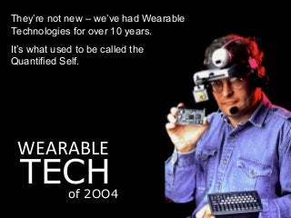 WEARABLE
TECHof 2OO4
They’re not new – we’ve had Wearable
Technologies for over 10 years.
It’s what used to be called the
...