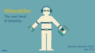 Wearables
The next level
of Mobility
Markiyan Matsekh, ELEKS
May 2014
 