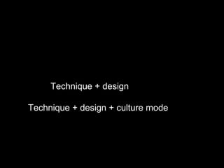 Technique + design
Technique + design + culture mode
